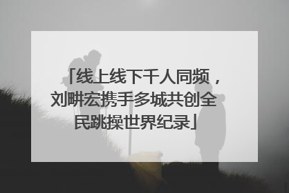 线上线下千人同频，刘畊宏携手多城共创全民跳操世界纪录