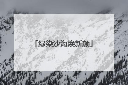 绿染沙海焕新颜