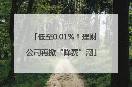 低至0.01%！理财公司再掀“降费”潮