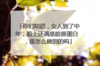 你们知道，女人到了中年，脸上还满是胶原蛋白，是怎么做到的吗