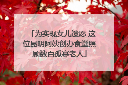 为实现女儿遗愿 这位昆明阿姨创办食堂照顾数百孤寡老人