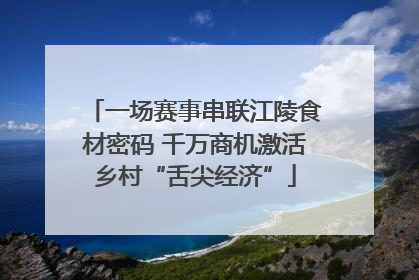 一场赛事串联江陵食材密码 千万商机激活乡村“舌尖经济”
