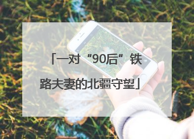一对“90后”铁路夫妻的北疆守望