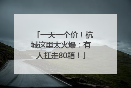 一天一个价！杭城这里太火爆：有人扛走80箱！