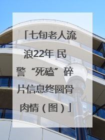七旬老人流浪22年 民警“死磕”碎片信息终圆骨肉情（图）