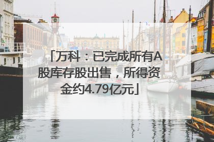 万科：已完成所有A股库存股出售，所得资金约4.79亿元