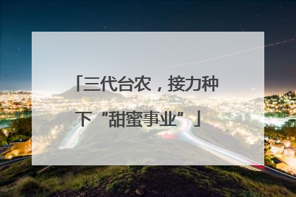 三代台农，接力种下“甜蜜事业”