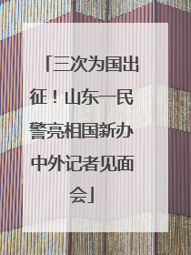 三次为国出征！山东一民警亮相国新办中外记者见面会
