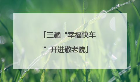 三趟“幸福快车”开进敬老院