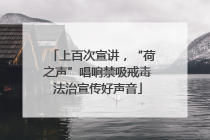 上百次宣讲，“荷之声”唱响禁吸戒毒法治宣传好声音
