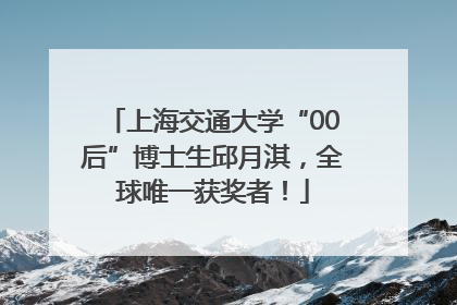 上海交通大学“00后”博士生邱月淇，全球唯一获奖者！