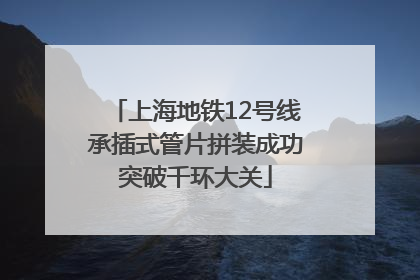 上海地铁12号线承插式管片拼装成功突破千环大关