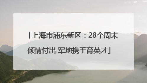 上海市浦东新区：28个周末倾情付出 军地携手育英才