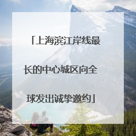 上海滨江岸线最长的中心城区向全球发出诚挚邀约