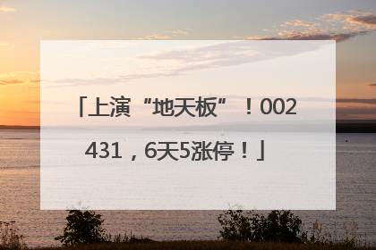 上演“地天板”！002431，6天5涨停！