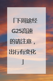 下周途经G25高速的请注意，出行有变化