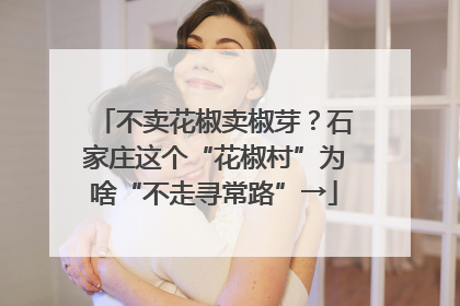 不卖花椒卖椒芽？石家庄这个“花椒村”为啥“不走寻常路”→
