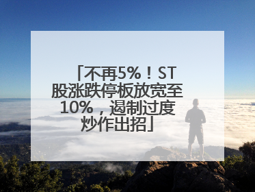 不再5%！ST股涨跌停板放宽至10%，遏制过度炒作出招