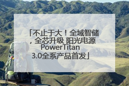 不止于大！全域智储，全芯升级 阳光电源PowerTitan3.0全系产品首发
