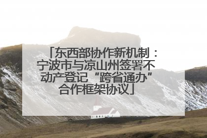 东西部协作新机制：宁波市与凉山州签署不动产登记“跨省通办”合作框架协议