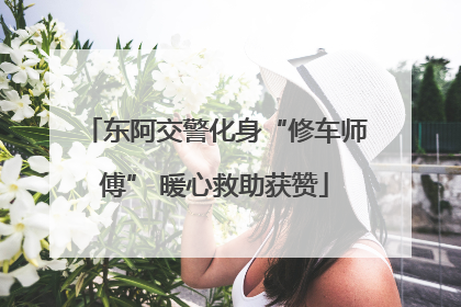 东阿交警化身“修车师傅” 暖心救助获赞