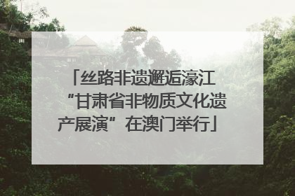 丝路非遗邂逅濠江 “甘肃省非物质文化遗产展演”在澳门举行