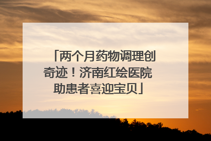 两个月药物调理创奇迹！济南红绘医院助患者喜迎宝贝
