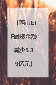 两市ETF融资余额减少5.39亿元