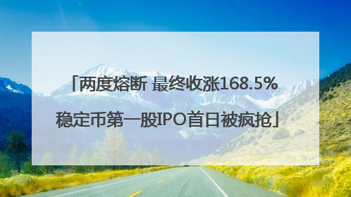 两度熔断 最终收涨168.5% 稳定币第一股IPO首日被疯抢