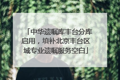 中华遗嘱库丰台分库启用，填补北京丰台区域专业遗嘱服务空白