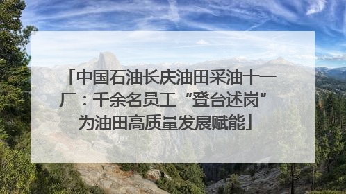 中国石油长庆油田采油十一厂：千余名员工“登台述岗” 为油田高质量发展赋能