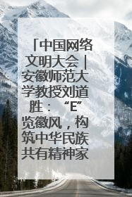 中国网络文明大会｜安徽师范大学教授刘道胜：“E”览徽风，构筑中华民族共有精神家园