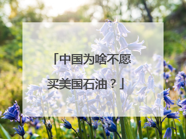 中国为啥不愿买美国石油？