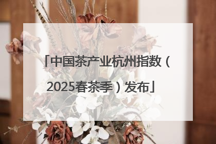 中国茶产业杭州指数（2025春茶季）发布