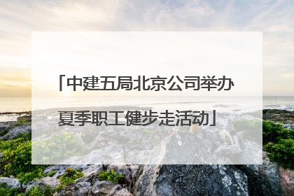 中建五局北京公司举办夏季职工健步走活动
