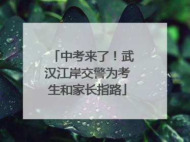 中考来了！武汉江岸交警为考生和家长指路
