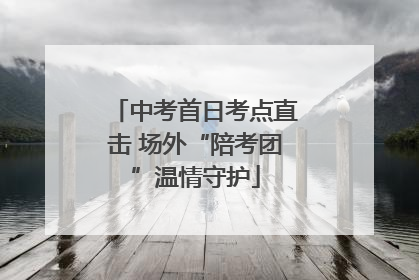 中考首日考点直击 场外“陪考团”温情守护