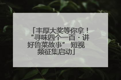 丰厚大奖等你拿！“寻味四个一百・讲好鲁菜故事” 短视频征集启动