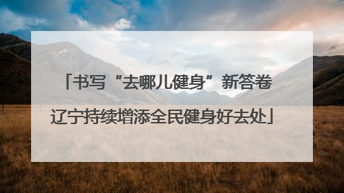 书写“去哪儿健身”新答卷 辽宁持续增添全民健身好去处