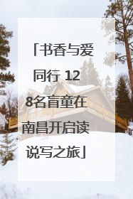 书香与爱同行 128名盲童在南昌开启读说写之旅