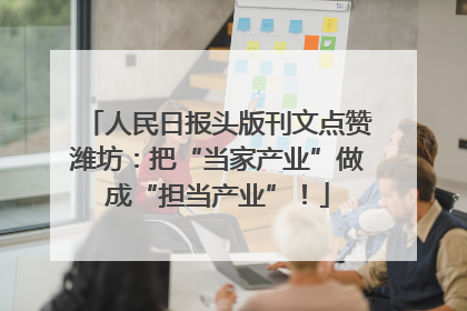 人民日报头版刊文点赞潍坊：把“当家产业”做成“担当产业”！