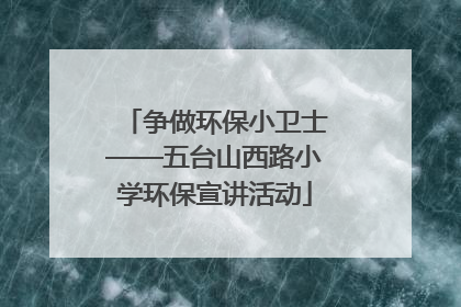 争做环保小卫士——五台山西路小学环保宣讲活动