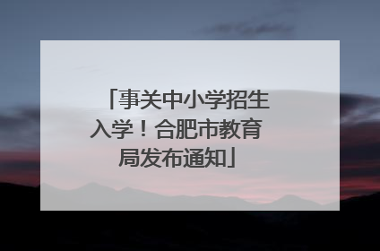 事关中小学招生入学！合肥市教育局发布通知