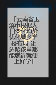 云南省玉溪市根据人口变化趋势优化城乡学校布局 让适龄孩童都能就近就便上好学