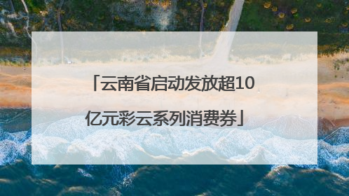 云南省启动发放超10亿元彩云系列消费券
