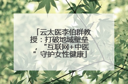 云太医李伯群教授：打破地域壁垒，“互联网+中医”守护女性健康