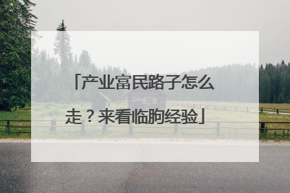 产业富民路子怎么走？来看临朐经验