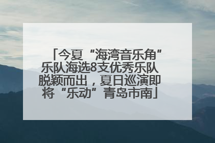 今夏“海湾音乐角”乐队海选8支优秀乐队脱颖而出，夏日巡演即将“乐动”青岛市南