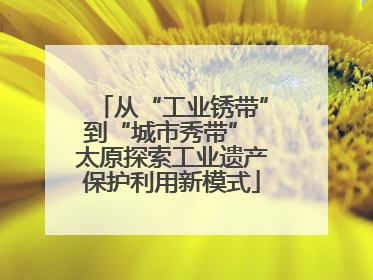 从“工业锈带”到“城市秀带” 太原探索工业遗产保护利用新模式