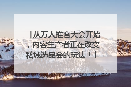 从万人推客大会开始，内容生产者正在改变私域选品会的玩法！